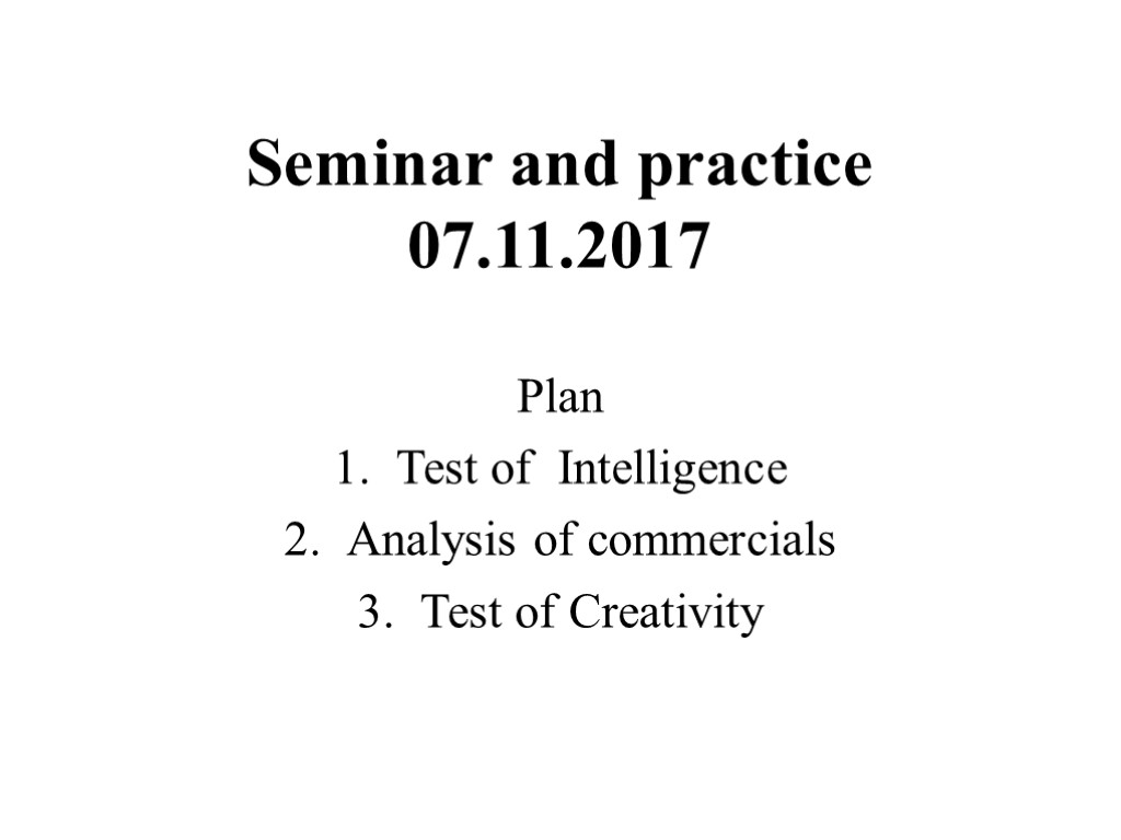 Seminar and practice 07.11.2017 Plan Test of Intelligence Analysis of commercials Test of Creativity
